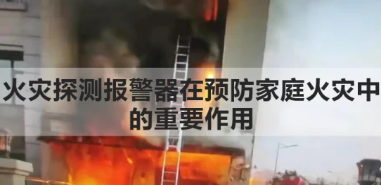 火灾探测报警器在预防家庭火灾中的